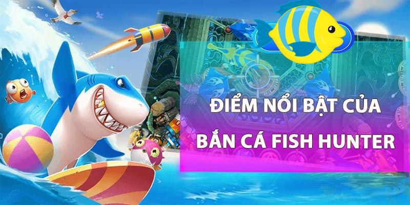 Điểm nổi bật thu hút người chơi bắn cá fish hunter